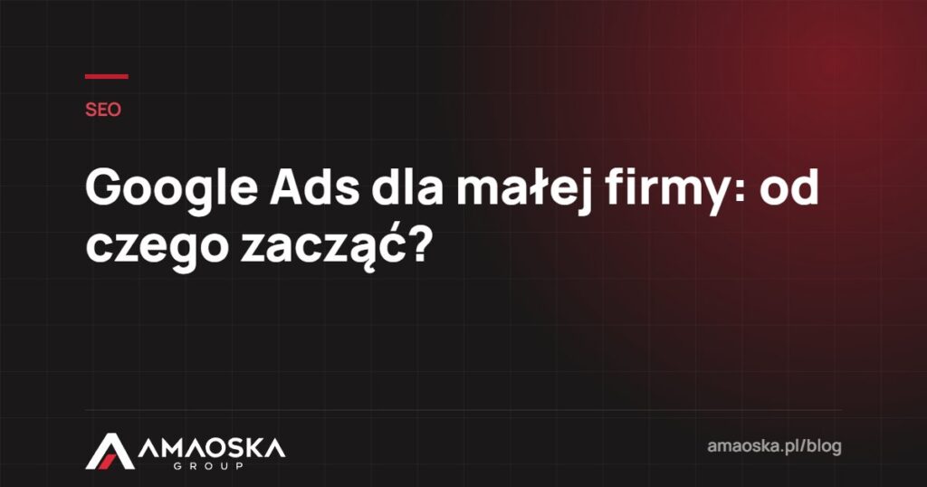 Google Ads dla małej firmy: od czego zacząć?