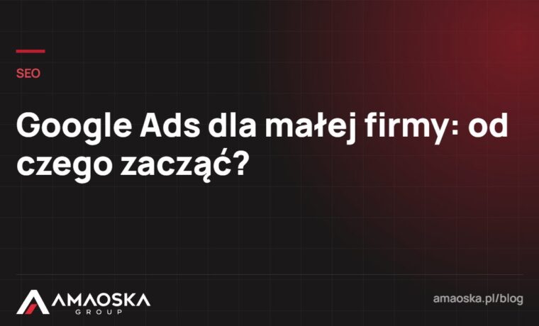 Google Ads dla małej firmy: od czego zacząć?