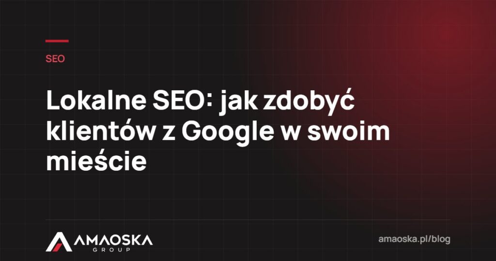Lokalne SEO: jak zdobyć klientów z Google w swoim mieście