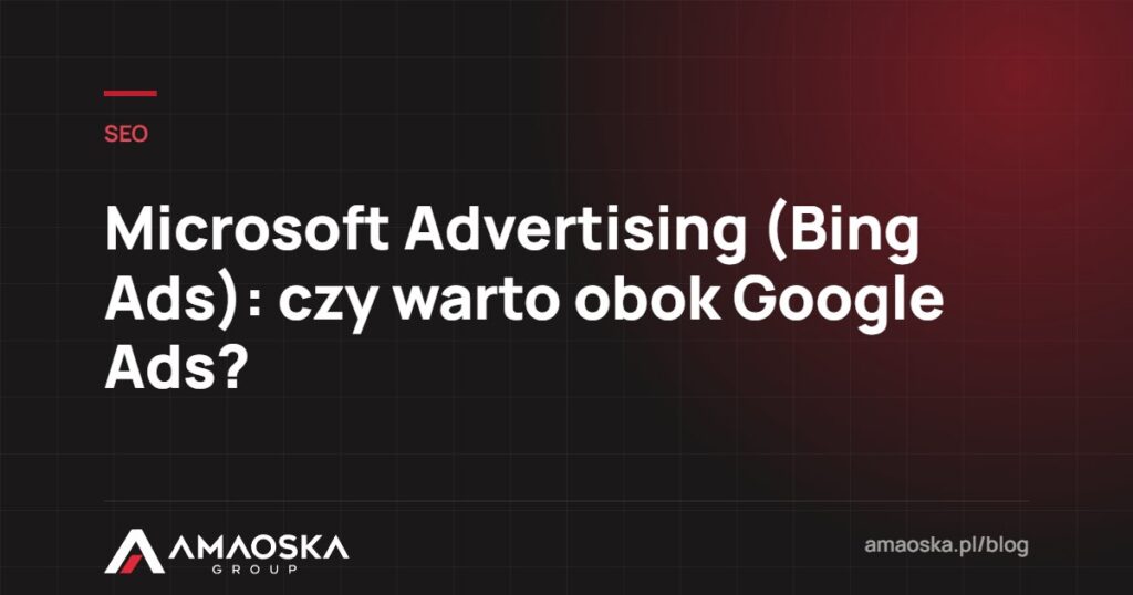 Microsoft Advertising: czy warto obok Google Ads?