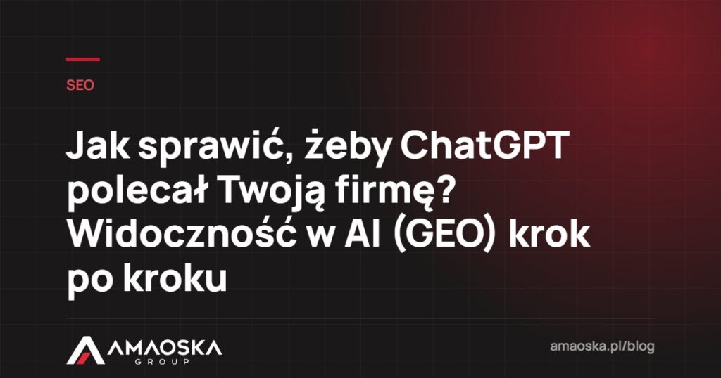 Widoczność w AI: Jak sprawić, żeby ChatGPT polecał Twoją firmę? Widoczność w AI (GEO) krok po kroku